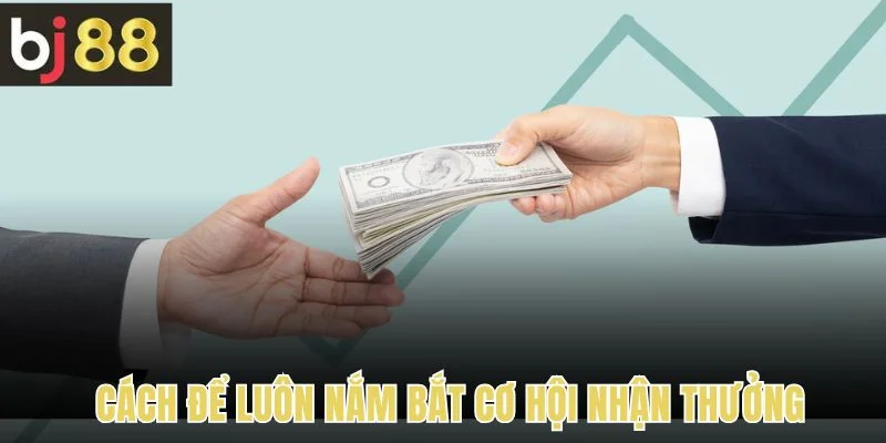 Câu Hỏi Thường Gặp 3 Câu hỏi thường gặp về cách để luôn nắm bắt cơ hội nhận thưởng